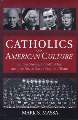Catholics and American Culture: Fulton Sheen, Dorothy Day, and the Notre Dam...