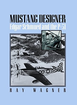 MUSTANG DESIGNER: EDGAR SCHMUED AND THE P-51 By Ray Wagner **BRAND NEW**