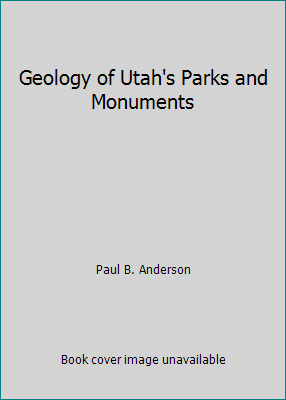 Geology of Utah's Parks and Monuments by Paul B. Anderson
