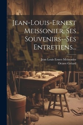 Octave Gréard Jean-louis-ernest Meissonier, Ses Souvenirs--ses Ent (Taschenbuch)