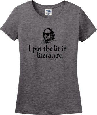I Put The Lit in Literature William Shakespeare Missy Fit Ladies T-Shirt (S-3X)