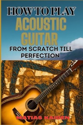 HOW TO PLAY ACOUSTIC GUITAR FROM SCRATCH TILL PERFECTIO -  NEW MATIAS KAIDEN 202