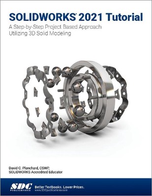 SOLIDWORKS 2021 Tutorial: A Step-by-Step Project Based Approach Utilizing 3D Mod