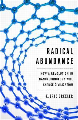 Radical Abundance : How a Revolution in Nanotechnology Will Change ...