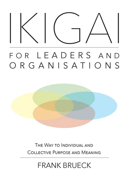 IKIGAI for Leaders and Organisations: The Way to Individual and Collective Purp,