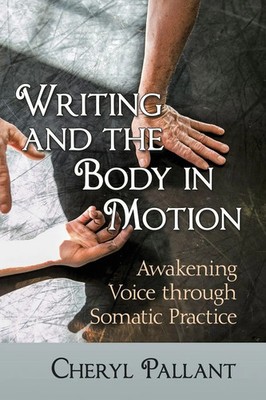 Writing and the Body in Motion Awakening Voice through Somatic Practice Pallant