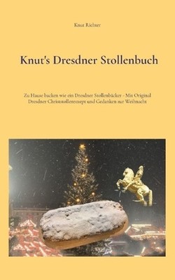 Knut's Dresdner Stollenbuch: Zu Hause backen wie ein Dresdner Stollenb?cker - Mi