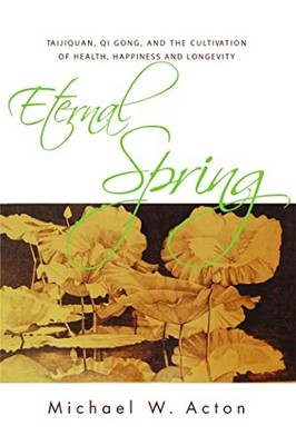 Eternal Spring: Taijiquan, Qi Gong, and the Cultivation of Health, Happiness an