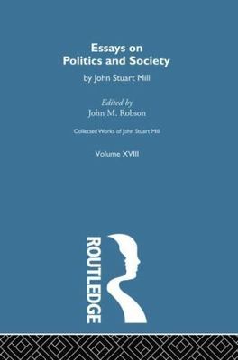 Collected Works of John Stuart Mill : Essays on Politics and Society, Volume ...