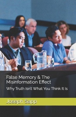 False Memory & The Misinformation Effect: Why Truth Isn't What You Think It Is b