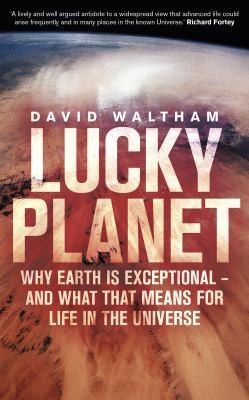 Lucky Planet: Why Earth is Exceptional - and What that Means for Life in the...