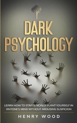 Dark Psychology: Learn How to Strategically Plant Yourself in Anyone's Mind With