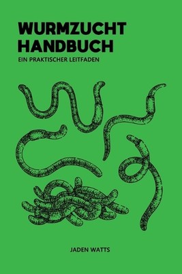Wurmzucht Handbuch Ein Praktischer Leitfaden: Wurmzucht: So gr?nden Sie eine Wur