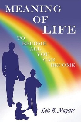 Meaning of Life: To Become All You Can Become by Lois B. Mayette Paperback Book