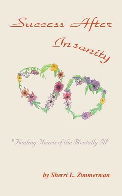 Success After Insanity Healing Hearts of the Mentally Ill Sherri L. Zimmerman