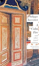 A Calm Fire: And Other Travel Writings Philippe Jaccottet New Bo
