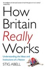 How Britain Really Works: Understanding the Ideas and Institut... by Abell, Stig