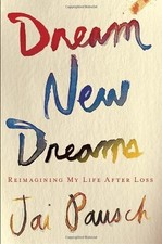 Dream New Dreams: Reimagining My Life After Loss by Pausch, Jai