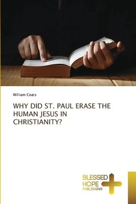 Why Did St. Paul Erase the Human Jesus in Christianity? by William Coats Paperba
