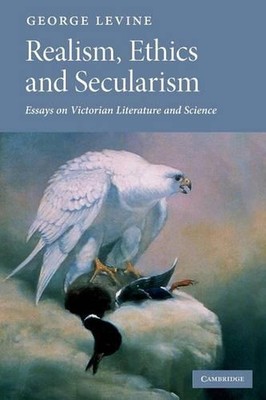 Realism, Ethics and Secularism: Essays on Victorian Literature and Science by Ge