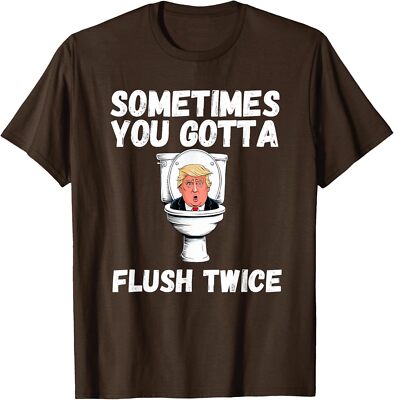 Sometimes You Gotta Flush Twice Funny Anti Trump Unisex T-Shirt