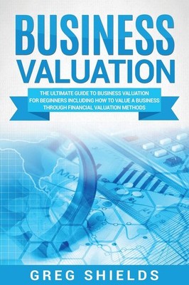 Business Valuation: The Ultimate Guide to Business Valuation for Beginners, Incl