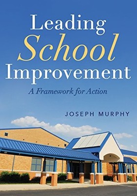 LEADING SCHOOL IMPROVEMENT: A FRAMEWORK FOR ACTION By Joseph Murphy *Excellent*