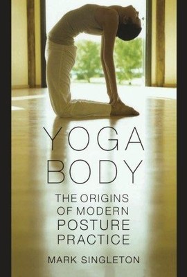 Yoga Body: The Origins of Modern Posture Practice - Singleton, Mark