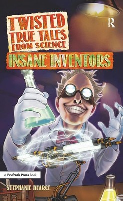 Twisted True Tales From Science: Insane Inventors by Stephanie Bearce (English) 