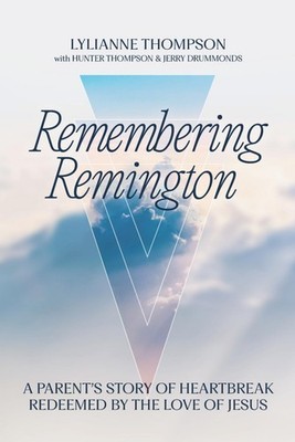 Remembering Remington: A Parents Story of Heartbreak Redeemed By The Love of Jes
