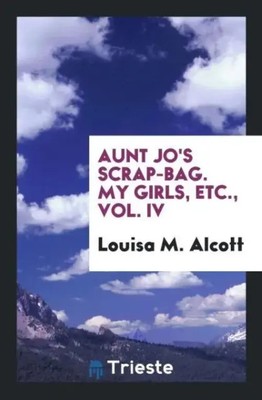 Louisa M. Alcott | Aunt Jo's Scrap-Bag. My Girls, Etc., Vol. IV | Taschenbuch