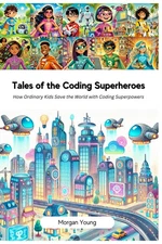 Tales of the Coding Superheroes: How Ordinary Kids Save the World with Codin...