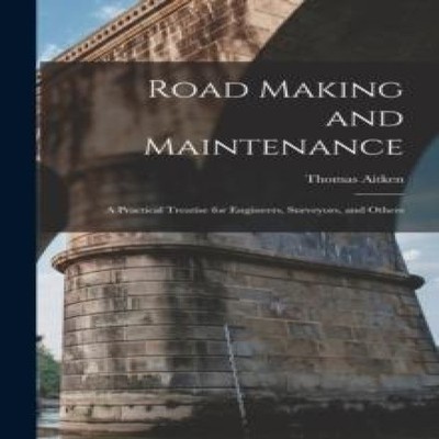 Road Making and Maintenance A Practical Treatise for Engineers Su