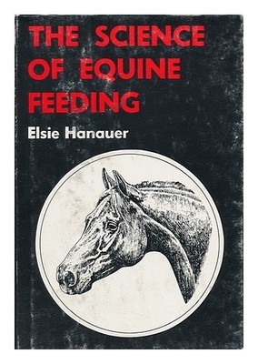 HANAUER, ELSIE V. The Science of Equine Feeding; a Feeding Guide 1973 First Edit