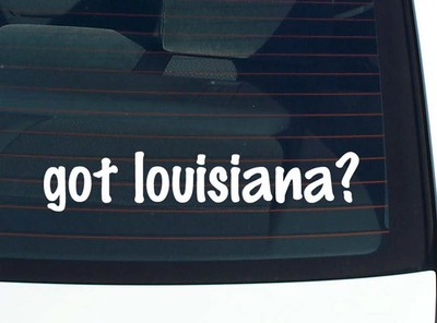 got louisiana? CAR DECAL BUMPER STICKER VINYL FUNNY JOKE WINDOW