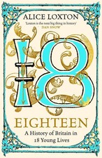 Eighteen: A History of Britain in 18 Young Lives by Alice Loxton Hardcover Book