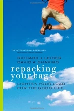 REPACKING YOUR BAGS: LIGHTEN YOUR LOAD FOR THE GOOD LIFE By Richard J. Leider