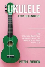 Ukulele For Beginners: The Ultimate Beginner's Guide To Learn The Realms Of...