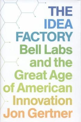 The Idea Factory: Bell Labs and the Great Age of American Innovation by 