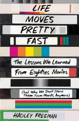 Life Moves Pretty Fast: The Lessons We Learned from Eighties Movies (and Why...
