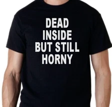Dead Inside but still Horny T shirt Tee Funny