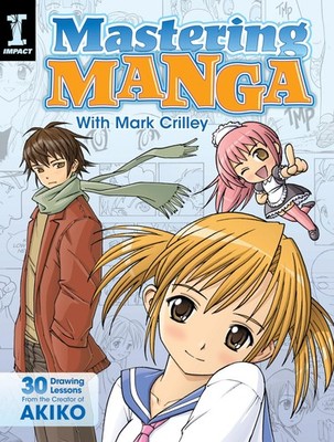 Mastering Manga with Mark Crilley: 30 drawing lessons from the creator of Ak...