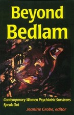 BEYOND BEDLAM: CONTEMPORARY WOMEN PSYCHIATRIC SURVIVORS By Jeanine Grobe *Mint*