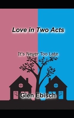 Love in Two Acts: It's Never Too Late by Glen Ebisch Paperback Book