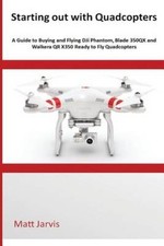 Starting out with Quadcopters: A Guide to Buying and Flying DJi Phantom, Blade