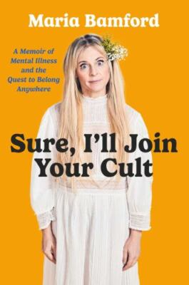 Sure, I'll Join Your Cult: A Memoir of Mental Illness and the Quest to Belong...