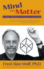 Mind Into Matter: A New Alchemy of Science and Spirit by Wolf Phd, Fred Alan