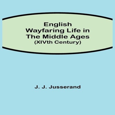 English Wayfaring Life In The Middle Ages (Xivth Century) J. J. J