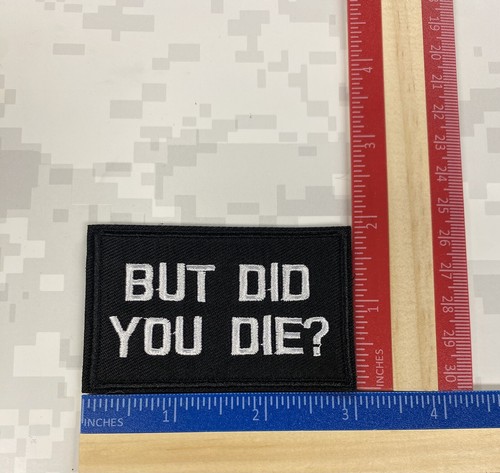 BUT DID YOU DIE ? BLACK BACKGROUND 3IN x 2in Embroidered Patch Hook And Loop.