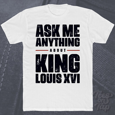 ASK ME ANYTHING ABOUT KING LOUIS XVI T-SHIRT france monarch history revolution